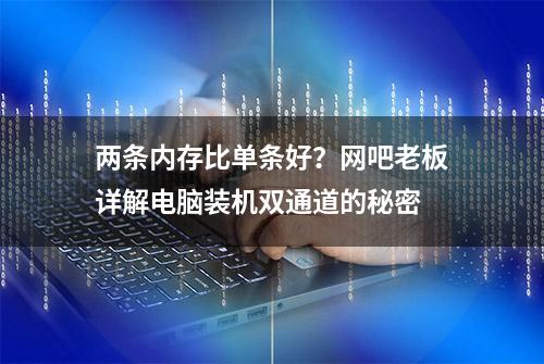 两条内存比单条好？网吧老板详解电脑装机双通道的秘密