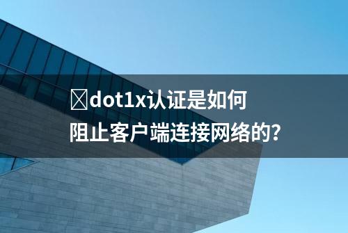 ​dot1x认证是如何阻止客户端连接网络的？