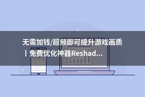 无需加钱/超频即可提升游戏画质丨免费优化神器Reshade新手教程