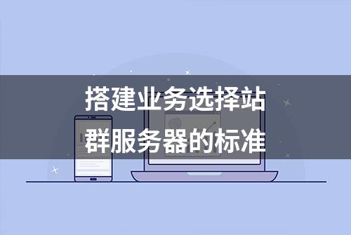 搭建业务选择站群服务器的标准