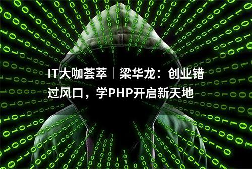 IT大咖荟萃｜梁华龙：创业错过风口，学PHP开启新天地