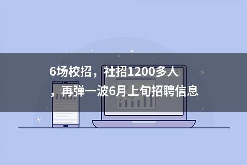 6场校招，社招1200多人，再弹一波6月上旬招聘信息