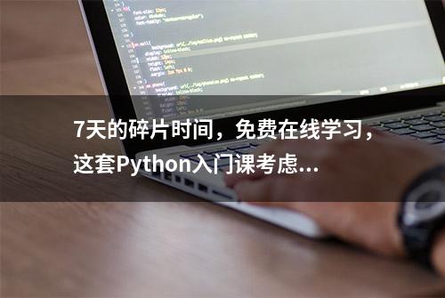 7天的碎片时间，免费在线学习，这套Python入门课考虑一下