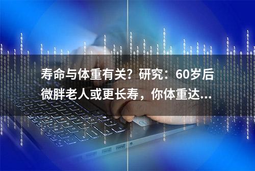 寿命与体重有关？研究：60岁后微胖老人或更长寿，你体重达标了吗