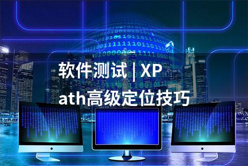 软件测试 | XPath高级定位技巧