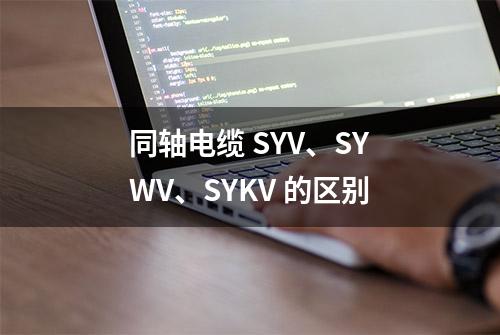 同轴电缆 SYV、SYWV、SYKV 的区别