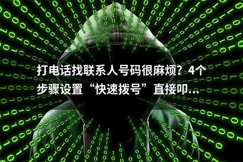 打电话找联系人号码很麻烦？4个步骤设置“快速拨号”直接叩出去