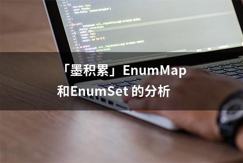 「墨积累」EnumMap和EnumSet 的分析