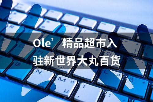 Ole’精品超市入驻新世界大丸百货