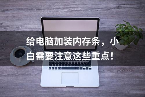 给电脑加装内存条，小白需要注意这些重点！