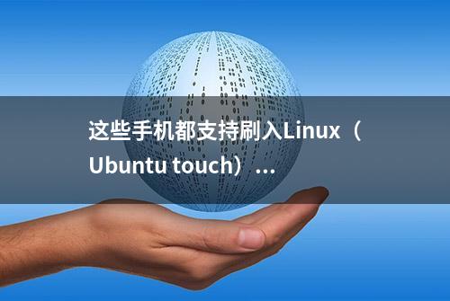 这些手机都支持刷入Linux（Ubuntu touch）系统，来玩玩呀