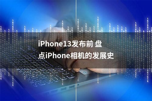 iPhone13发布前 盘点iPhone相机的发展史