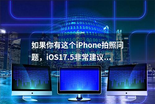 如果你有这个iPhone拍照问题，iOS17.5非常建议更新#iphone拍照