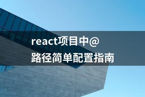 react项目中@路径简单配置指南