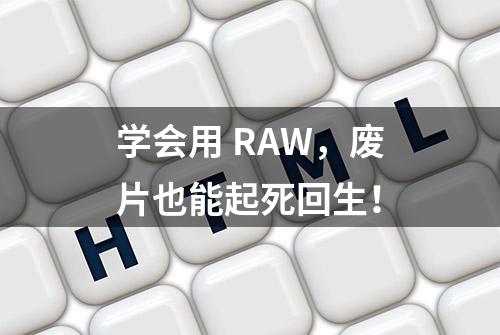 学会用 RAW，废片也能起死回生！