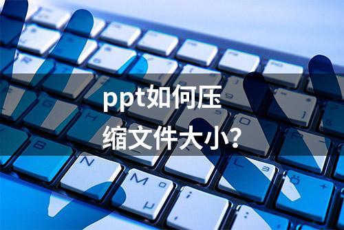 ppt如何压缩文件大小？