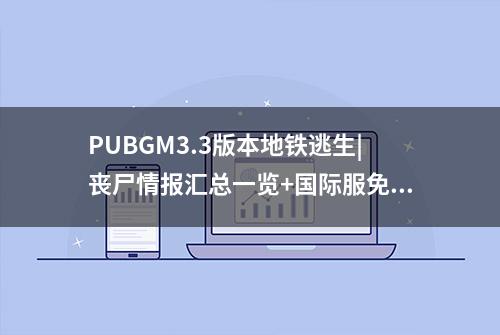 PUBGM3.3版本地铁逃生|丧尸情报汇总一览+国际服免费下载加速攻略