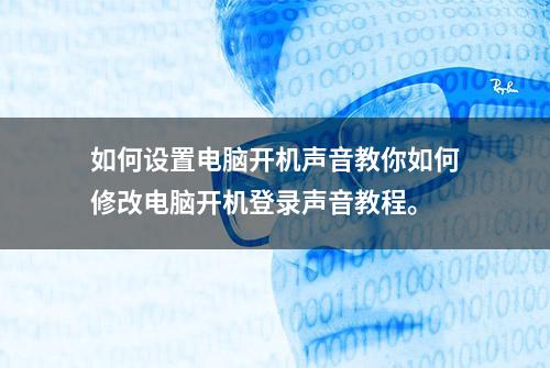 如何设置电脑开机声音教你如何修改电脑开机登录声音教程。