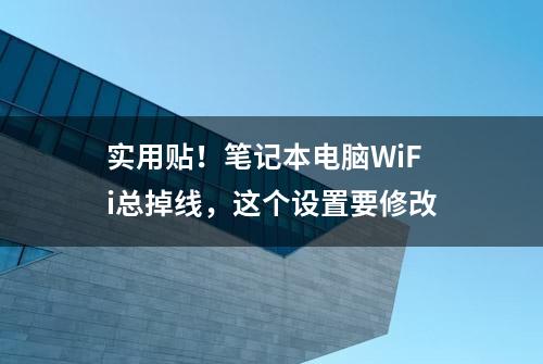 实用贴！笔记本电脑WiFi总掉线，这个设置要修改