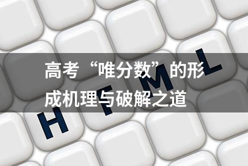 高考“唯分数”的形成机理与破解之道