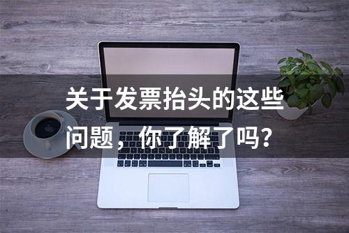 关于发票抬头的这些问题，你了解了吗？