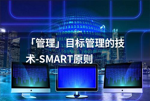 「管理」目标管理的技术-SMART原则