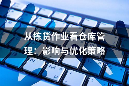 从拣货作业看仓库管理：影响与优化策略