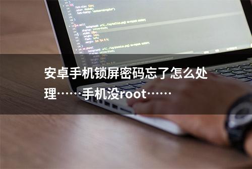 安卓手机锁屏密码忘了怎么处理……手机没root……