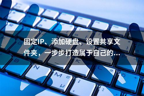 固定IP、添加硬盘、设置共享文件夹，一步步打造属于自己的群晖