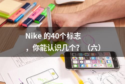 Nike 的40个标志，你能认识几个？（六）