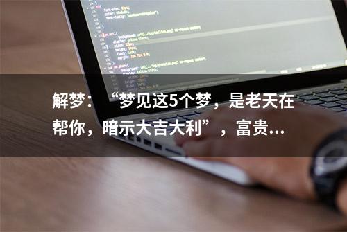 解梦：“梦见这5个梦，是老天在帮你，暗示大吉大利”，富贵到家