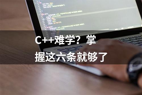 C++难学？掌握这六条就够了