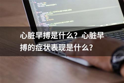 心脏早搏是什么？心脏早搏的症状表现是什么？