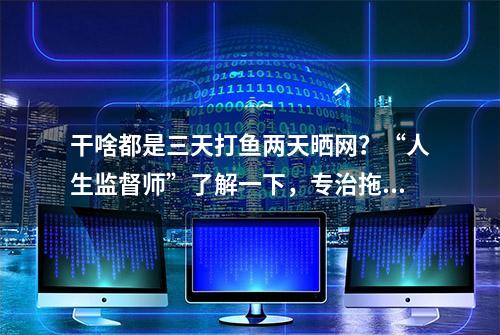 干啥都是三天打鱼两天晒网？“人生监督师”了解一下，专治拖延症