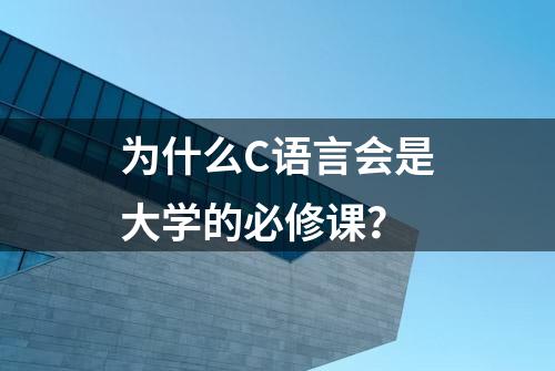 为什么C语言会是大学的必修课？