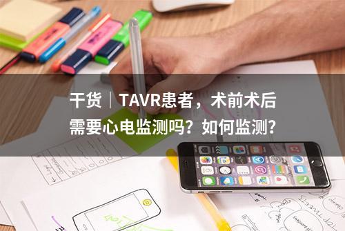 干货｜TAVR患者，术前术后需要心电监测吗？如何监测？