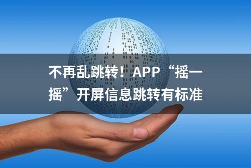 不再乱跳转！APP“摇一摇”开屏信息跳转有标准