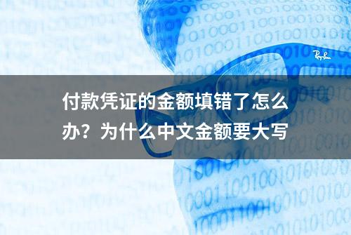 付款凭证的金额填错了怎么办？为什么中文金额要大写