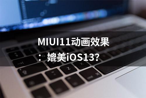 MIUI11动画效果：媲美iOS13？