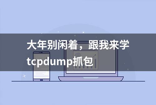 大年别闲着，跟我来学tcpdump抓包