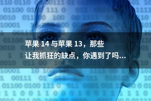 苹果 14 与苹果 13，那些让我抓狂的缺点，你遇到了吗？