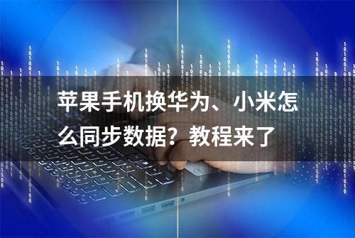 苹果手机换华为、小米怎么同步数据？教程来了