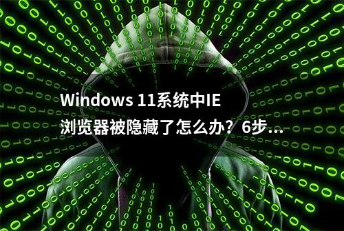 Windows 11系统中IE浏览器被隐藏了怎么办？6步教你找回