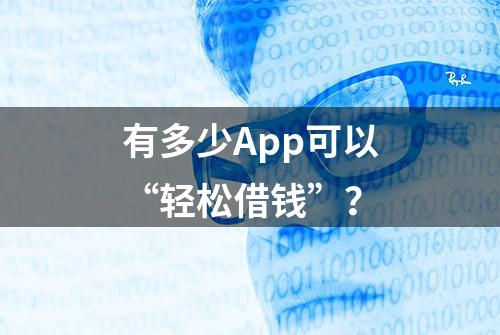 有多少App可以“轻松借钱”？