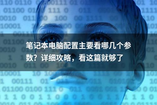 笔记本电脑配置主要看哪几个参数？详细攻略，看这篇就够了