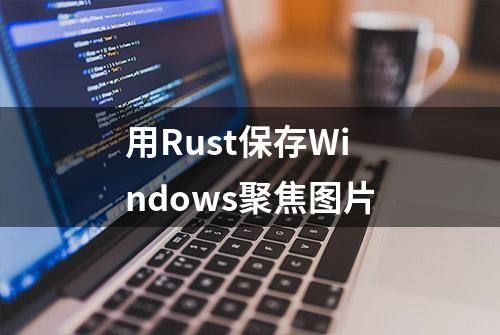 用Rust保存Windows聚焦图片