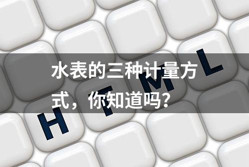 水表的三种计量方式，你知道吗？