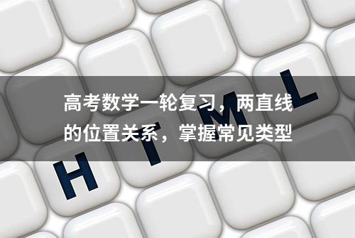 高考数学一轮复习，两直线的位置关系，掌握常见类型