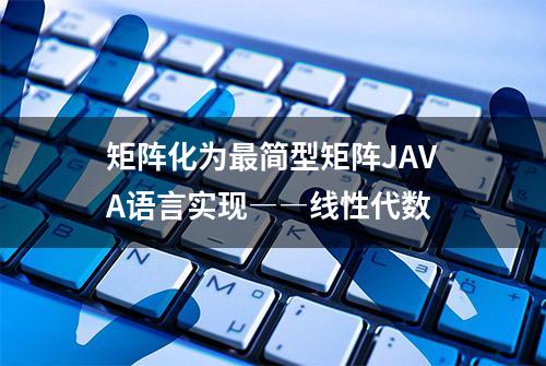 矩阵化为最简型矩阵JAVA语言实现――线性代数