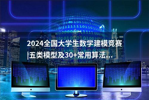 2024全国大学生数学建模竞赛|五类模型及30+常用算法总结